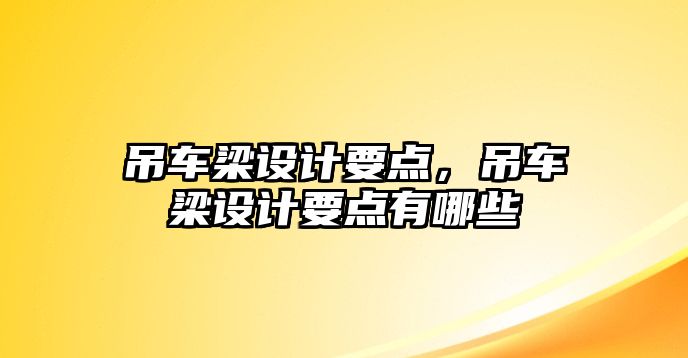 吊車梁設(shè)計(jì)要點(diǎn)，吊車梁設(shè)計(jì)要點(diǎn)有哪些