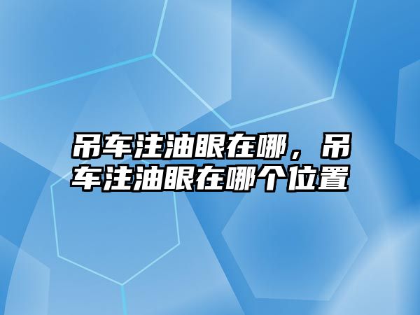 吊車注油眼在哪，吊車注油眼在哪個位置