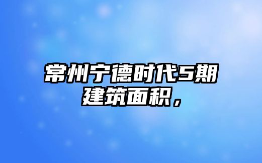 常州寧德時(shí)代5期建筑面積，