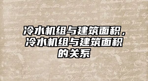 冷水機(jī)組與建筑面積，冷水機(jī)組與建筑面積的關(guān)系