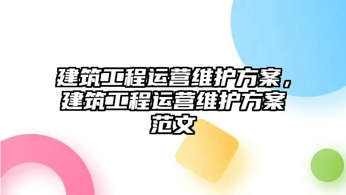 建筑工程運營維護方案，建筑工程運營維護方案范文