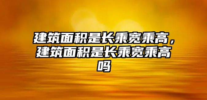 建筑面積是長乘寬乘高，建筑面積是長乘寬乘高嗎