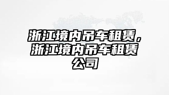 浙江境內(nèi)吊車租賃，浙江境內(nèi)吊車租賃公司