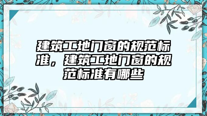 建筑工地門窗的規(guī)范標準，建筑工地門窗的規(guī)范標準有哪些