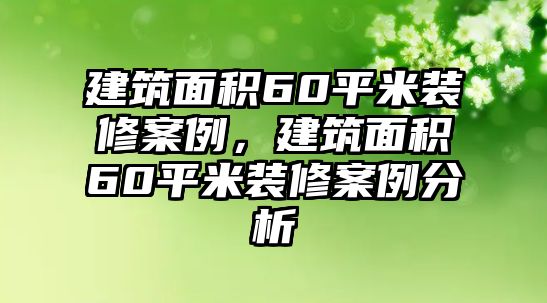 建筑面積60平米裝修案例，建筑面積60平米裝修案例分析