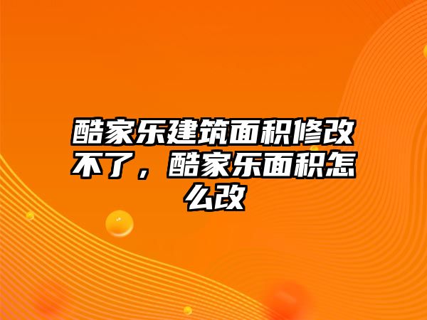 酷家樂建筑面積修改不了，酷家樂面積怎么改