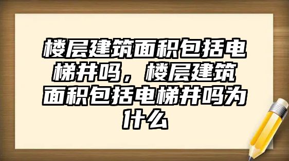 樓層建筑面積包括電梯井嗎，樓層建筑面積包括電梯井嗎為什么