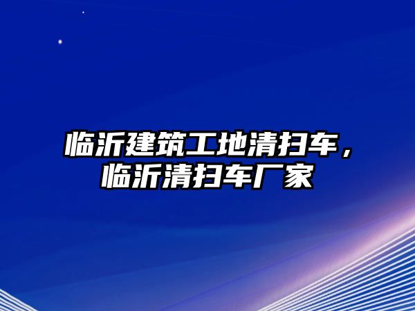 臨沂建筑工地清掃車，臨沂清掃車廠家