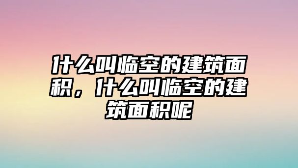 什么叫臨空的建筑面積，什么叫臨空的建筑面積呢