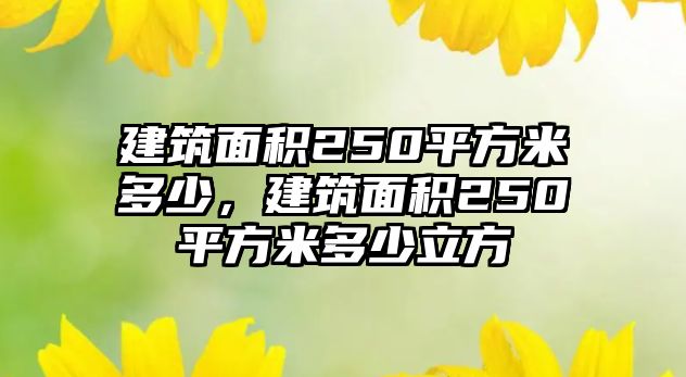 建筑面積250平方米多少，建筑面積250平方米多少立方