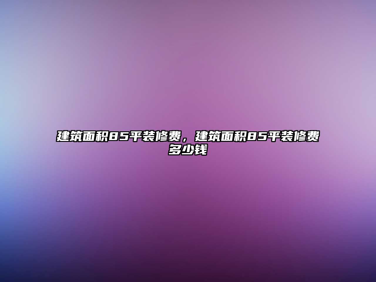 建筑面積85平裝修費(fèi)，建筑面積85平裝修費(fèi)多少錢