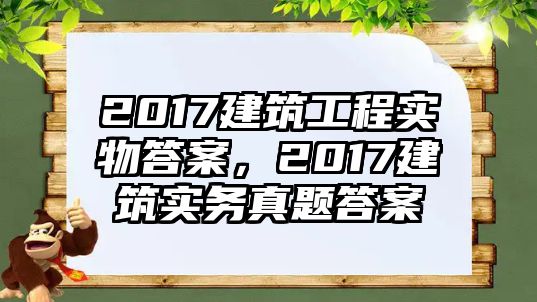 2017建筑工程實物答案，2017建筑實務真題答案