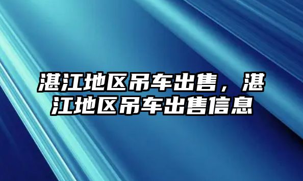 湛江地區(qū)吊車出售，湛江地區(qū)吊車出售信息