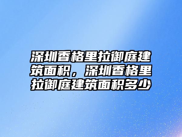 深圳香格里拉御庭建筑面積，深圳香格里拉御庭建筑面積多少