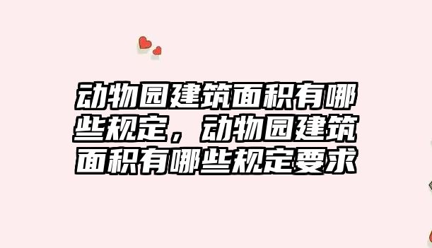動物園建筑面積有哪些規(guī)定，動物園建筑面積有哪些規(guī)定要求