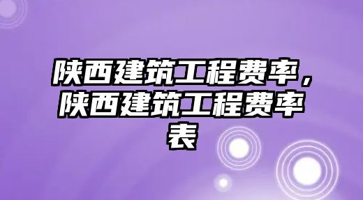 陜西建筑工程費率，陜西建筑工程費率表