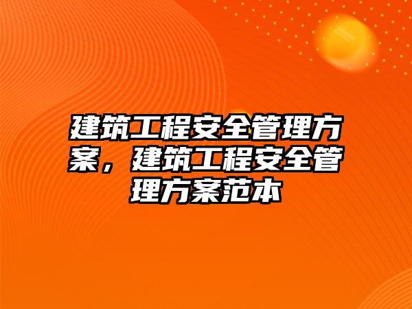 建筑工程安全管理方案，建筑工程安全管理方案范本