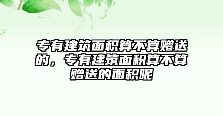 專有建筑面積算不算贈送的，專有建筑面積算不算贈送的面積呢