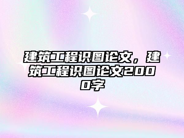 建筑工程識圖論文，建筑工程識圖論文2000字