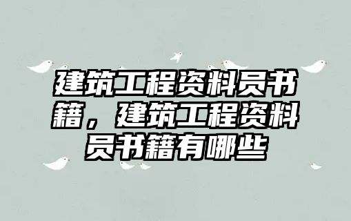 建筑工程資料員書(shū)籍，建筑工程資料員書(shū)籍有哪些