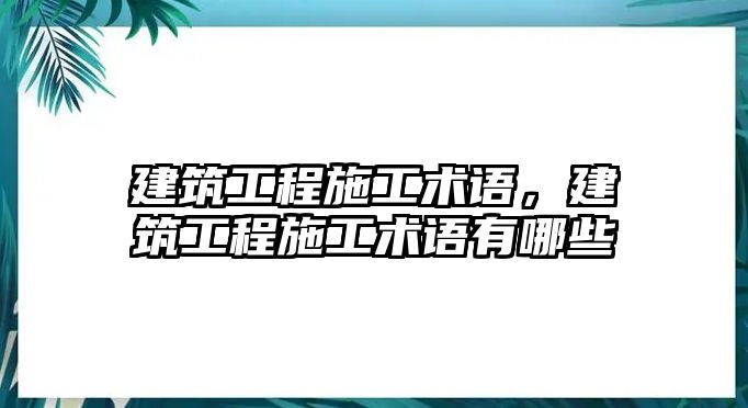 建筑工程施工術(shù)語，建筑工程施工術(shù)語有哪些