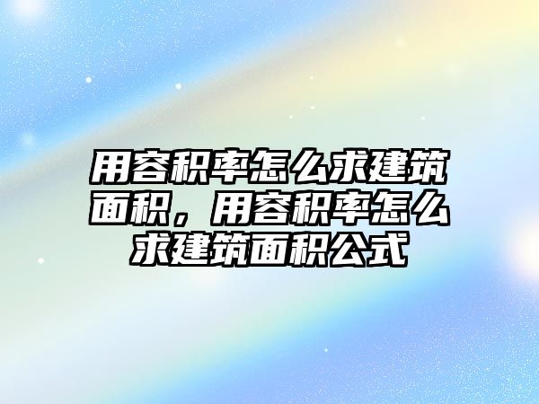 用容積率怎么求建筑面積，用容積率怎么求建筑面積公式