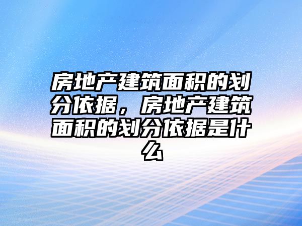 房地產建筑面積的劃分依據，房地產建筑面積的劃分依據是什么