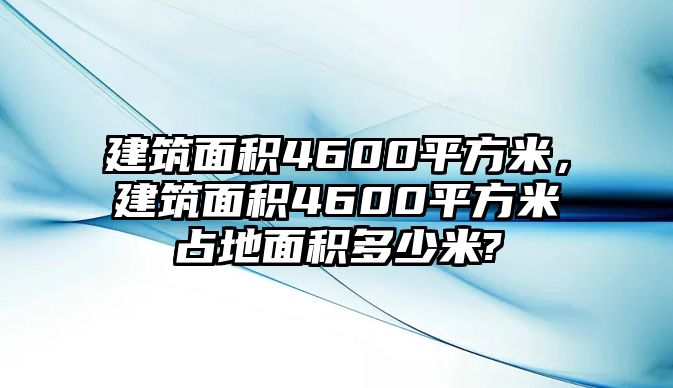 建筑面積4600平方米，建筑面積4600平方米占地面積多少米?