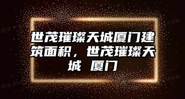 世茂璀璨天城廈門建筑面積，世茂璀璨天城 廈門