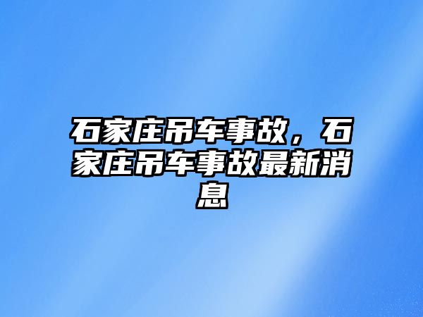 石家莊吊車事故，石家莊吊車事故最新消息