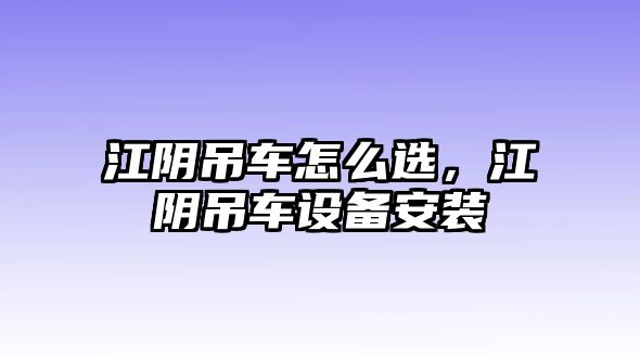 江陰吊車怎么選，江陰吊車設(shè)備安裝