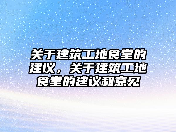 關(guān)于建筑工地食堂的建議，關(guān)于建筑工地食堂的建議和意見