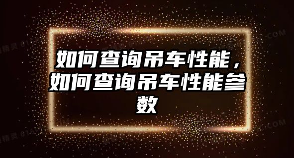 如何查詢吊車性能，如何查詢吊車性能參數(shù)