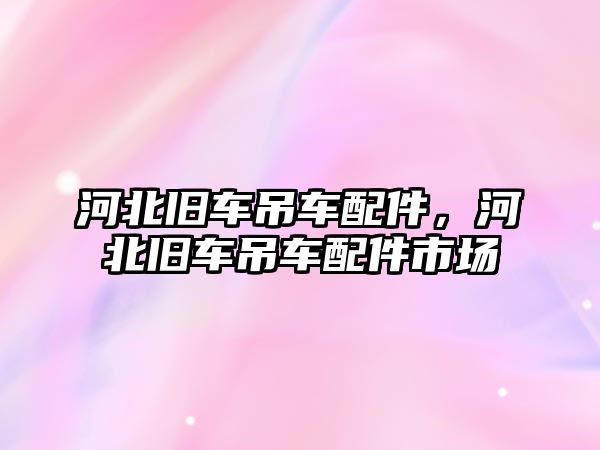 河北舊車吊車配件，河北舊車吊車配件市場