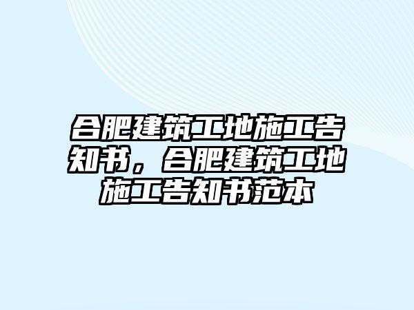 合肥建筑工地施工告知書，合肥建筑工地施工告知書范本