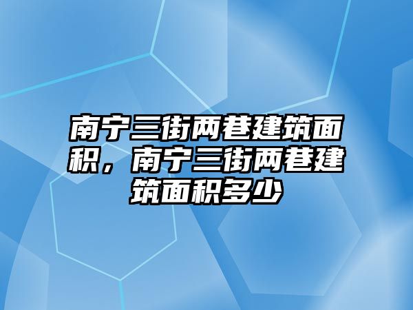 南寧三街兩巷建筑面積，南寧三街兩巷建筑面積多少