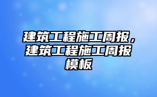 建筑工程施工周報(bào)，建筑工程施工周報(bào)模板