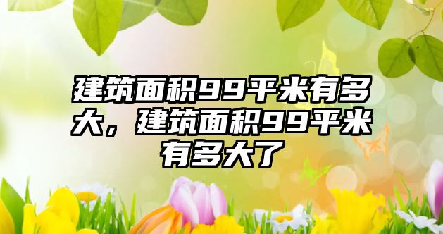 建筑面積99平米有多大，建筑面積99平米有多大了