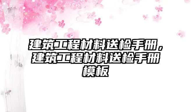 建筑工程材料送檢手冊(cè)，建筑工程材料送檢手冊(cè)模板