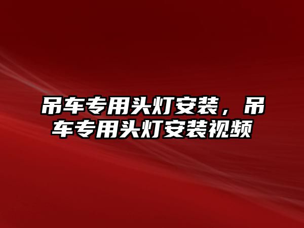 吊車專用頭燈安裝，吊車專用頭燈安裝視頻