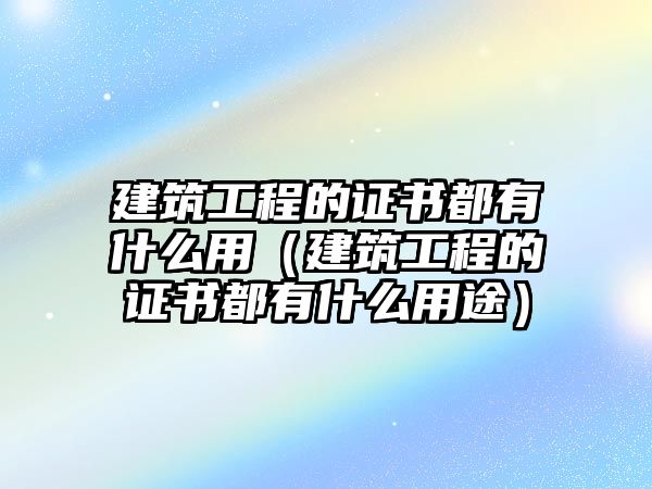 建筑工程的證書都有什么用（建筑工程的證書都有什么用途）