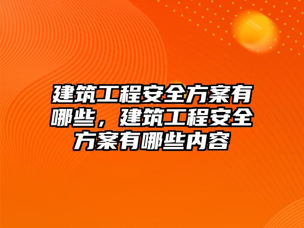 建筑工程安全方案有哪些，建筑工程安全方案有哪些內(nèi)容