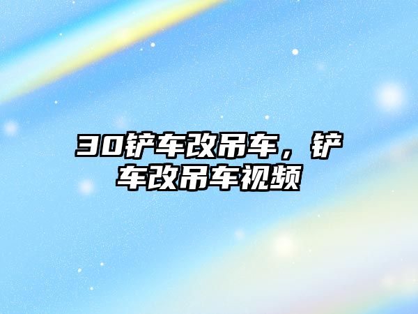 30鏟車改吊車，鏟車改吊車視頻