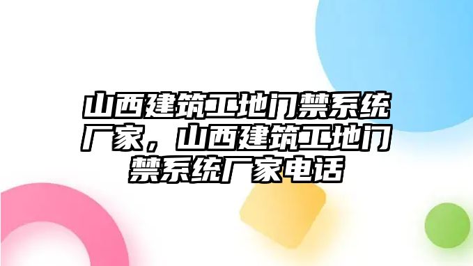 山西建筑工地門禁系統(tǒng)廠家，山西建筑工地門禁系統(tǒng)廠家電話