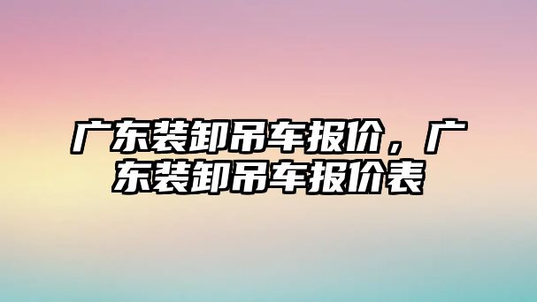 廣東裝卸吊車報價，廣東裝卸吊車報價表