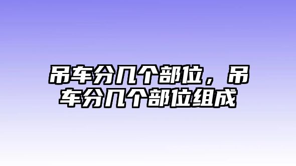 吊車分幾個部位，吊車分幾個部位組成