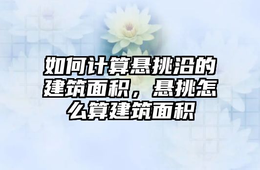 如何計算懸挑沿的建筑面積，懸挑怎么算建筑面積