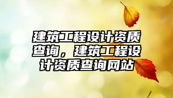 建筑工程設計資質查詢，建筑工程設計資質查詢網(wǎng)站