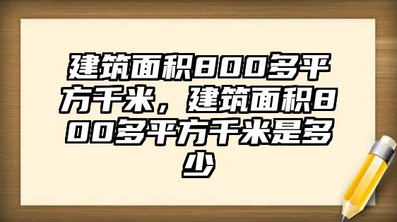 建筑面積800多平方千米，建筑面積800多平方千米是多少