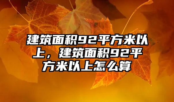 建筑面積92平方米以上，建筑面積92平方米以上怎么算